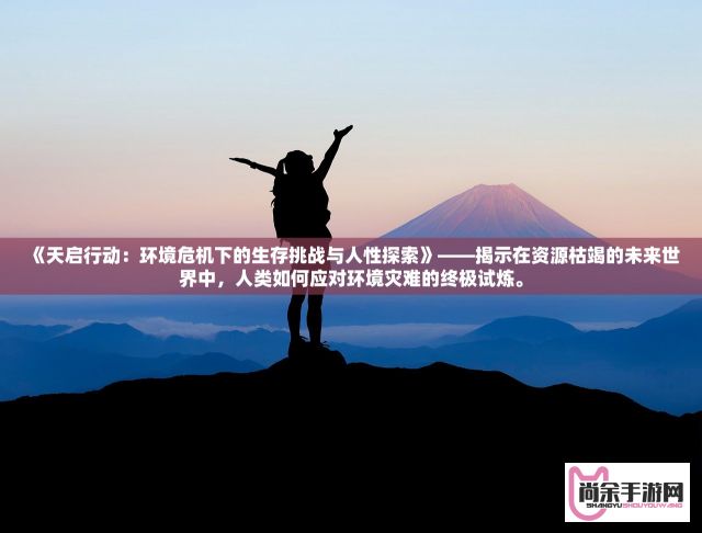 《天启行动：环境危机下的生存挑战与人性探索》——揭示在资源枯竭的未来世界中，人类如何应对环境灾难的终极试炼。